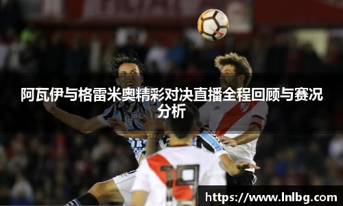 阿瓦伊与格雷米奥精彩对决直播全程回顾与赛况分析