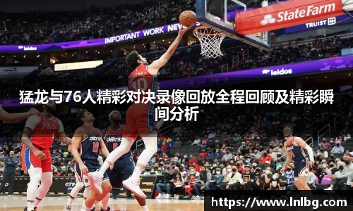 猛龙与76人精彩对决录像回放全程回顾及精彩瞬间分析